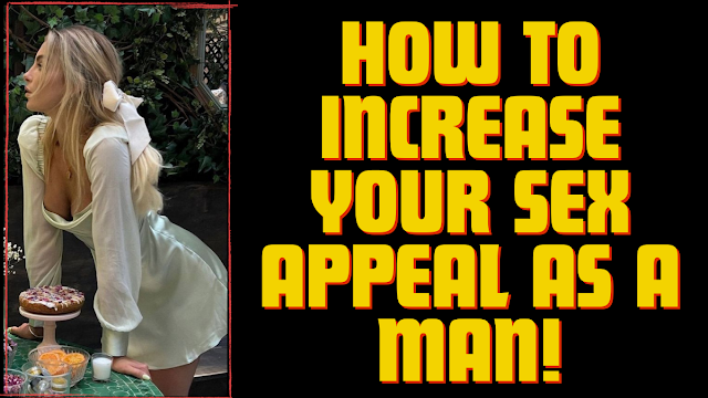 How To Increase Your Sex Appeal As A Man!