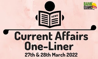 Current Affairs One-Liner: 27th & 28th March 2022