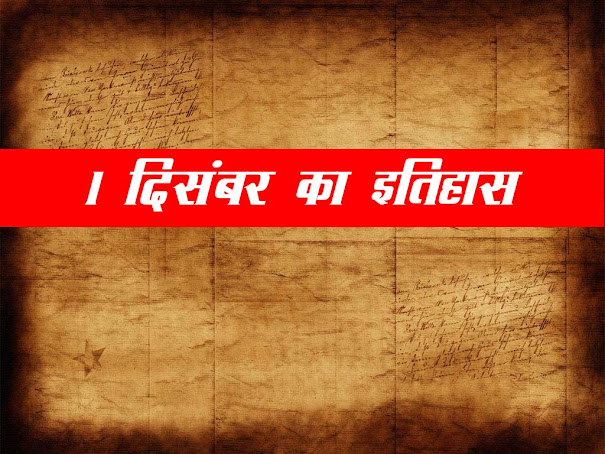 1 दिसंबर का इतिहास : इतिहास में 1 दिसम्बर के महत्वपूर्ण घटनाएँ | 1 December History in Hindi