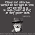 Clever and attractive women do not want to vote; they are willing to let men govern as long as they govern men. ~George Bernard Shaw