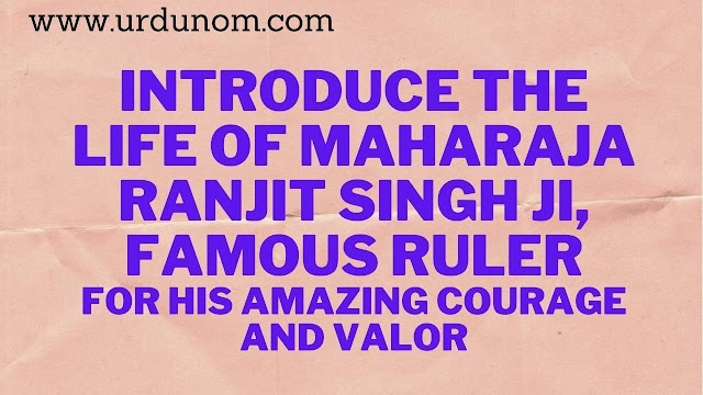 Introduce the life of Maharaja Ranjit Singh ji, famous ruler for his amazing courage and valor