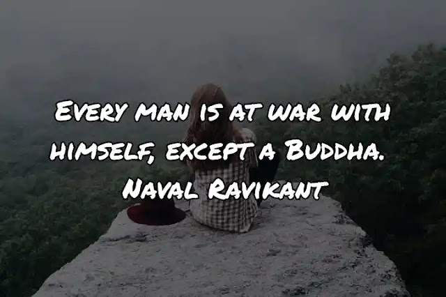Every man is at war with himself, except a Buddha. Naval Ravikant