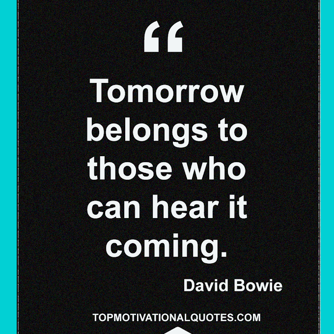 Tomorrow belongs to those who can hear it coming. David Bowie (Future )