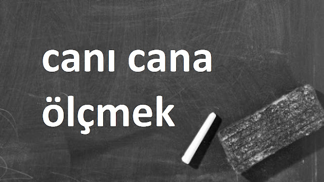 canı cana ölçmek