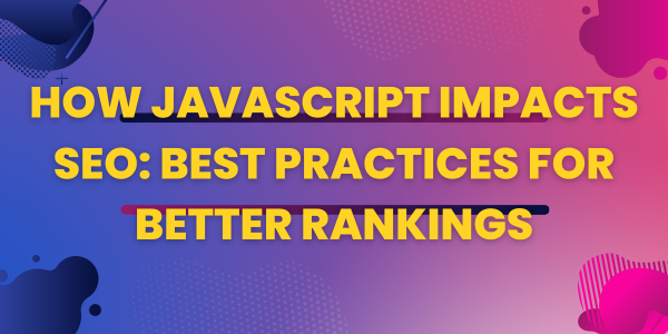 How JavaScript Impacts SEO: Best Practices for Better Rankings