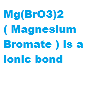 Mg(BrO3)2 ( Magnesium Bromate ) is a ionic bond