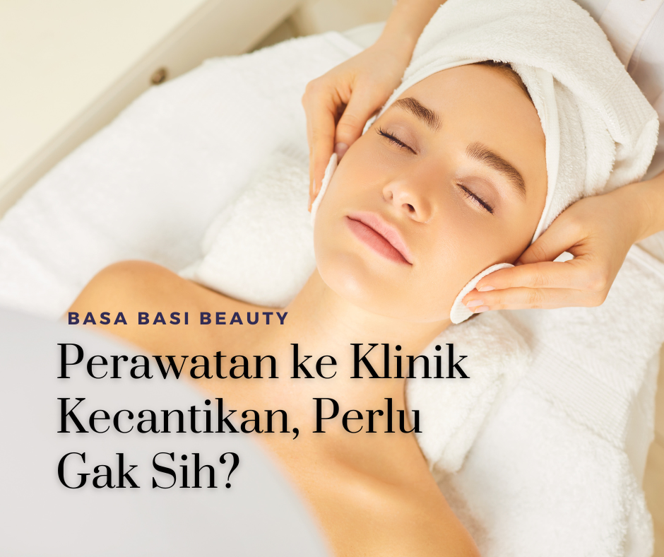 Basa Basi Beauty: Perawatan Ke Klinik Kecantikan, Perlu Gak Sih?