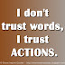 I don't trust words, I trust ACTIONS.