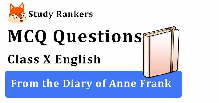MCQ Questions for Class 10 English: Ch 4 From the Diary of Anne Frank