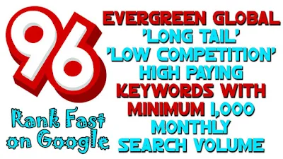 96 Evergreen Global 'Long Tail' 'Low Competition' High Paying (Expensive) Keywords with at least 1000 Monthly Search Volume