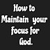 How to Maintain Your Focus For God