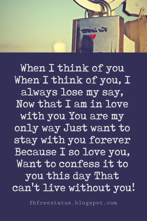 Valentines Poems For Him, When I think of you When I think of you, I always lose my say, Now that I am in love with you You are my only way Just want to stay with you forever Because I so love you, Want to confess it to you this day That can't live without you!