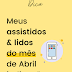 Lidos e assistidos do mês de Abril