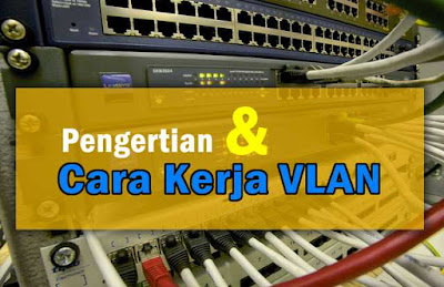 Pengertian dan Cara Kerja VLAN Pada Jaringan