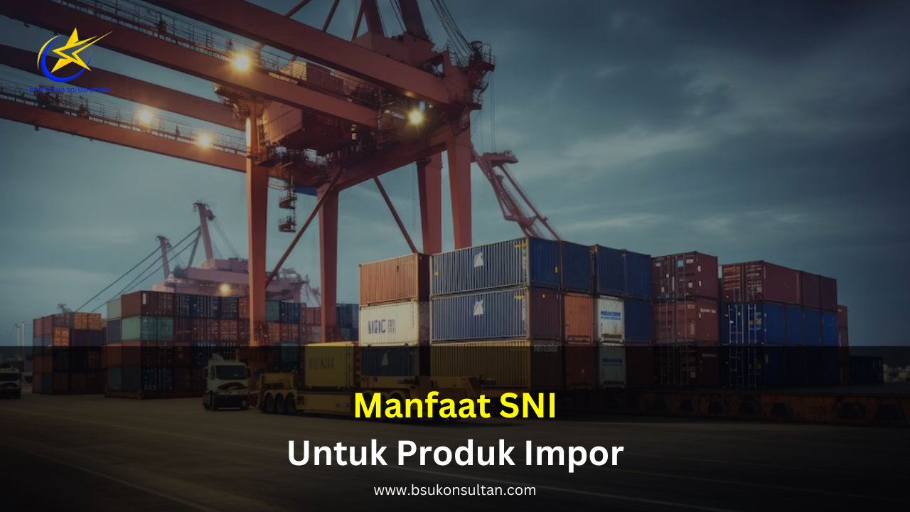 Manfaat SNI untuk Produk Impor