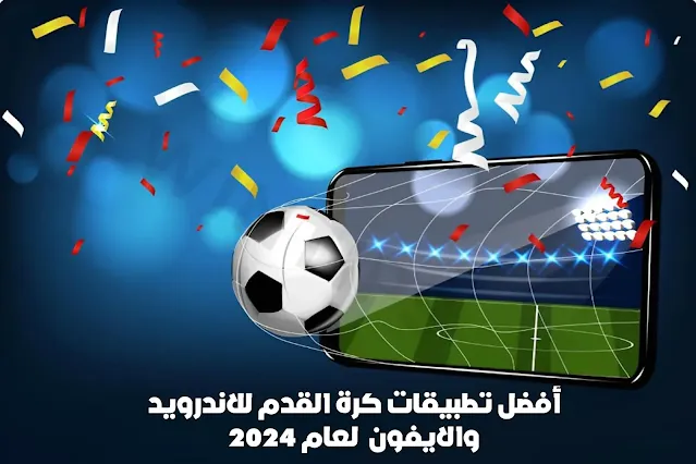 أفضل تطبيقات كرة القدم للاندرويد والايفون  لعام 2024