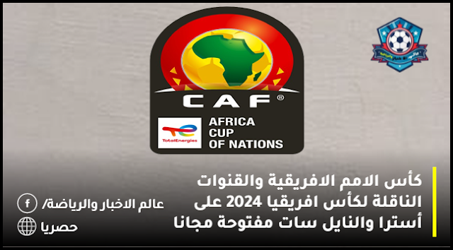 كأس الامم الافريقية والقنوات الناقلة لكأس افريقيا 2024 على أسترا والنايل سات مفتوحة مجانا