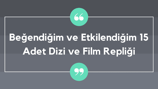 Beğendiğim ve Etkilendiğim 15 Adet Dizi ve Film Repliği