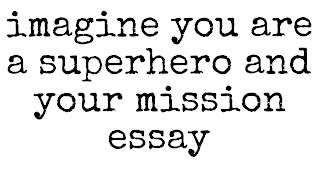 Eassy on imagine you are a superhero and your mission
