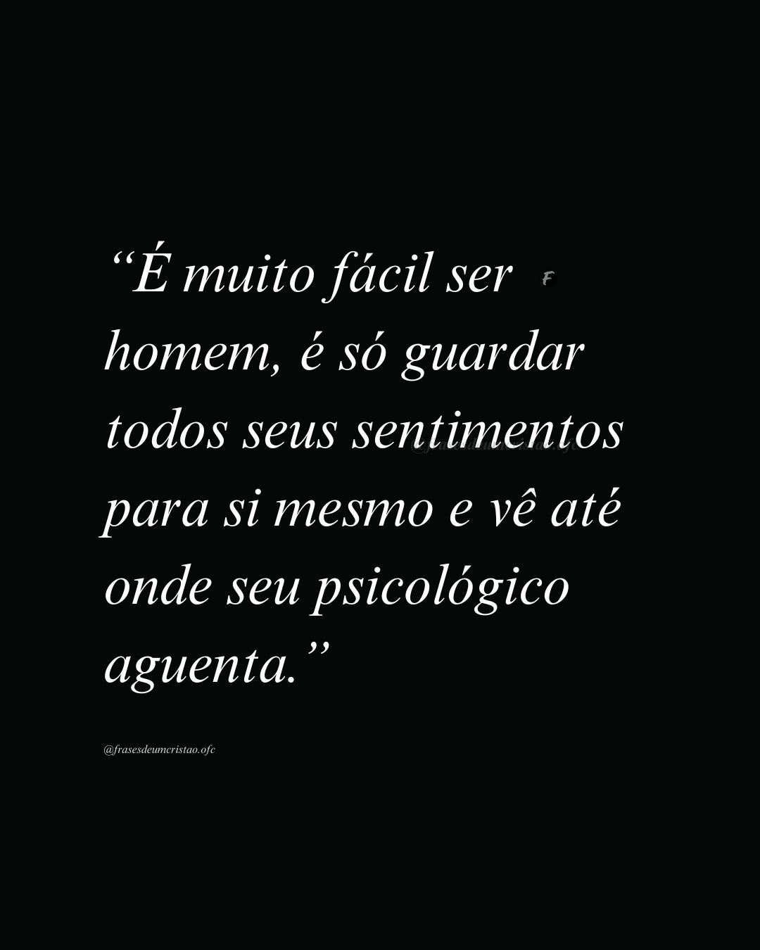 É muito fácil ser homem, é só guardar todos seus sentimentos para si mesmo e vê até onde seu psicológico aguenta.