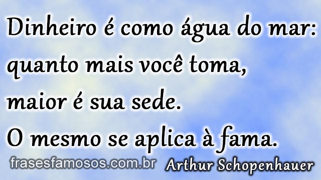 Dinheiro é como água do mar: quanto mais você toma, maior é sua sede. O mesmo se aplica à fama