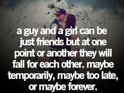 A guy and a girl can be just friends but at one point or another they will fall for each other. maybe temporarily, maybe too late or maybe forever.