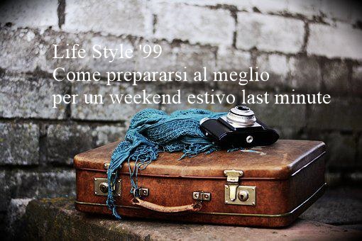 Life Style '99 Come prepararsi al meglio per un weekend estivo last minute