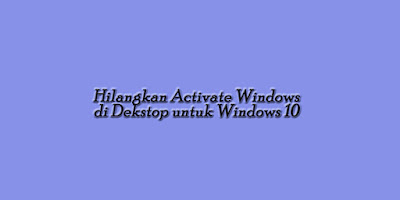 Tips Hilangkan Activate Windows di Dekstop untuk Windows 10