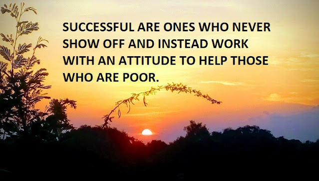 SUCCESSFUL ARE ONES WHO NEVER SHOW OFF AND INSTEAD WORK WITH AN ATTITUDE TO HELP THOSE WHO ARE POOR.