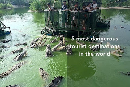 5 most dangerous tourist destinations in the world ! Would you dare to go ?