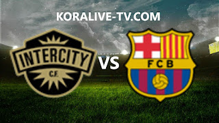 مشاهدة مباراة برشلونة وانترسيتي بث مباشر  كأس الملك اسبانيا kora live tv