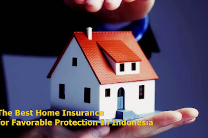 The Best Home Insurance for Favorable Protection In Indonesia