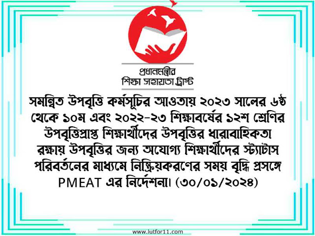 সমন্বিত উপবৃত্তি কর্মসূচির আওতায় ২০২৩ সালের ৬ষ্ঠ থেকে ১০ম এবং ২০২২-২৩ শিক্ষাবর্ষের ১২শ শ্রেণির উপবৃত্তিপ্রাপ্ত শিক্ষার্থীদের উপবৃত্তির ধারাবাহিকতা রক্ষায় উপবৃত্তির জন্য অযোগ্য শিক্ষার্থীদের স্ট্যাটাস পরিবর্তনের মাধ্যমে নিষ্ক্রিয়করণের সময় বৃদ্ধি প্রসঙ্গে PMEAT এর নির্দেশনা। (৩০/০১/২০২৪)