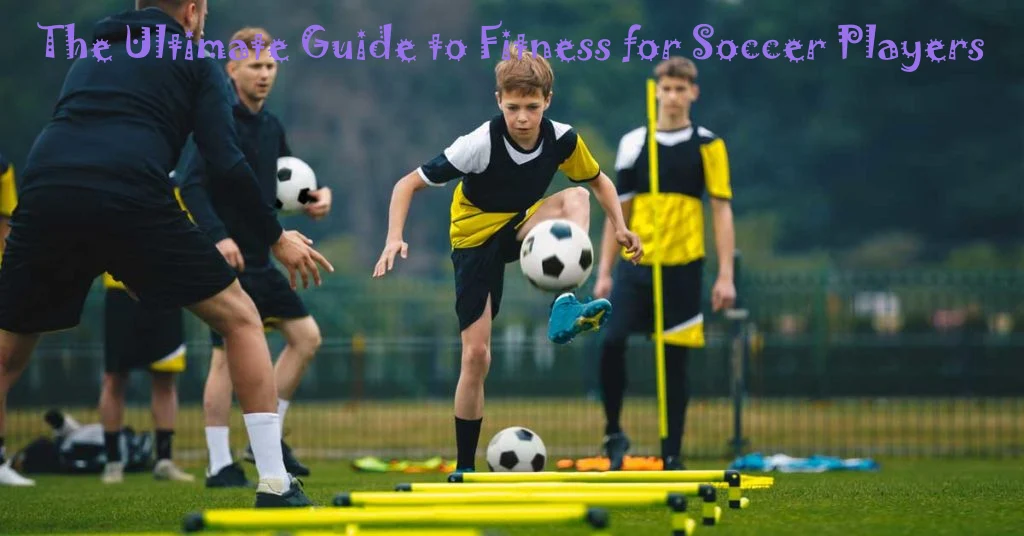 The Ultimate Guide to Fitness for Soccer Players