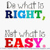 Do what is RIGHT, Not what is EASY.