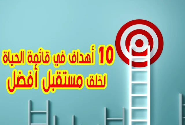 10 أهداف في قائمة الحياة لخلق مستقبل أفضل