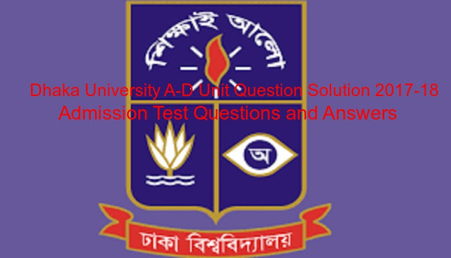 Dhaka University A & D Unit Question Solution 2017-18 || ঢাকা ইউনিভার্সিটি ক ও ঘ ইউনিট ভর্তি পরীক্ষার প্রশ্ন ও উত্তর