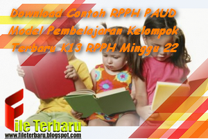 Download Contoh RPPH PAUD Model Pembelajaran Kelompok Terbaru K13 RPPH Minggu 22