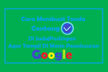 Cara Membuat Tanda Centang (√) Judul Postingan Blog Agar Tampil Di Penelusuran Google