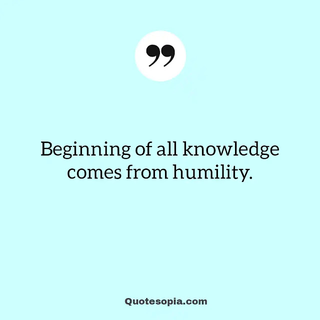 "Beginning of all knowledge comes from humility." ~ A. C. Bhaktivedanta Swami Prabhupada
