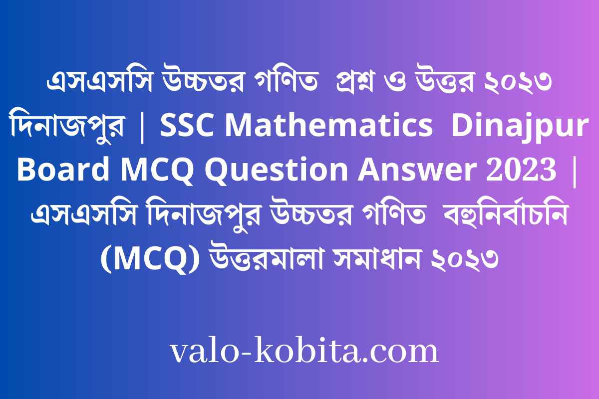 এসএসসি উচ্চতর গণিত  প্রশ্ন ও উত্তর ২০২৩ দিনাজপুর | SSC Mathematics  Dinajpur Board MCQ Question Answer 2023 | এসএসসি দিনাজপুর উচ্চতর গণিত  বহুনির্বাচনি (MCQ) উত্তরমালা সমাধান ২০২৩