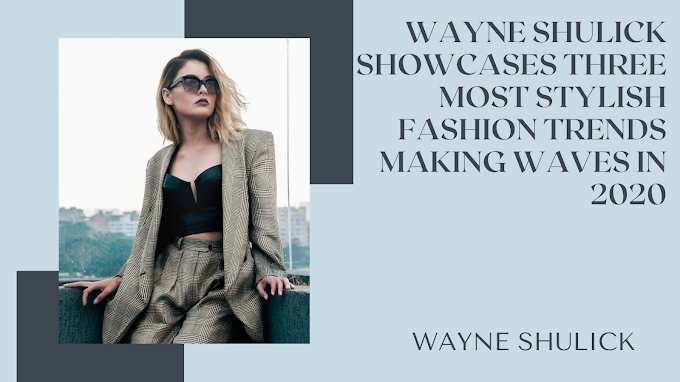 Wayne Shulick Showcases Three Most Stylish Fashion Trends Making Waves in 2020