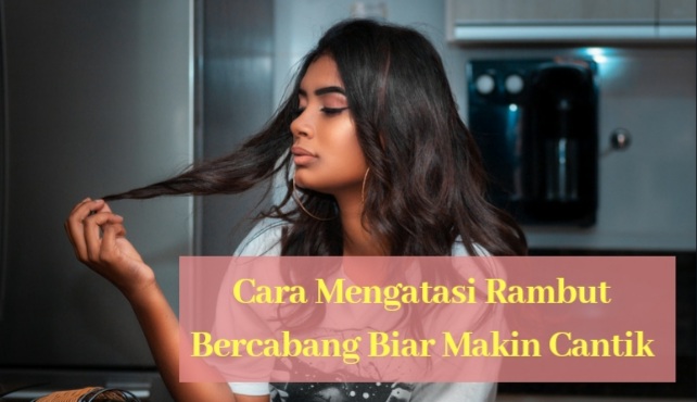 Cara Mengatasi Rambut Bercabang Biar Makin Cantik