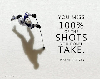 You miss 100% of the shots you don’t take. –Wayne Gretzky Motivational Quotes 