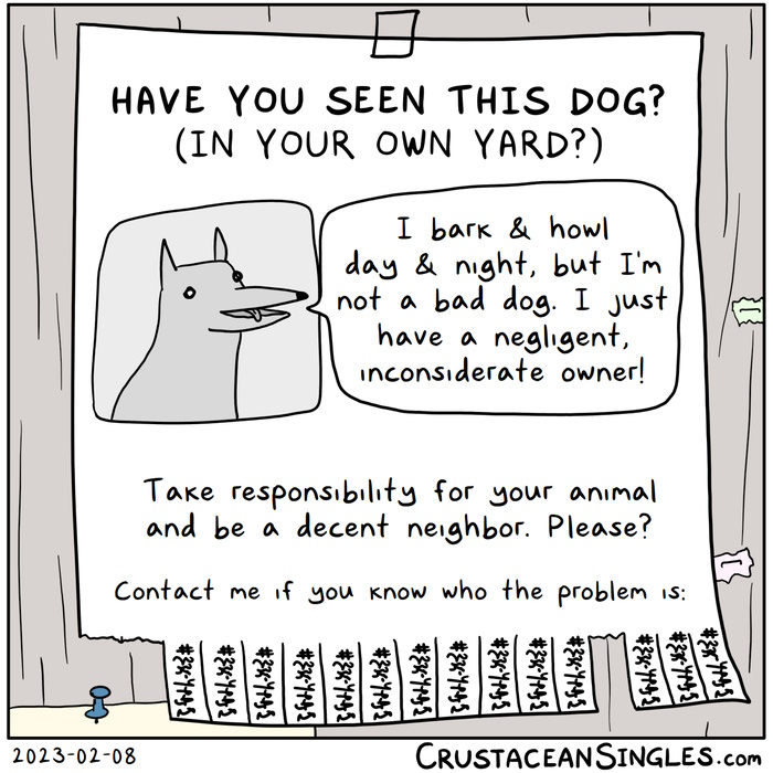 A sign taped to a utility pole reads: "HAVE YOU SEEN THIS DOG? (IN YOUR OWN YARD?) [illustration of a dog with a speech bubble] 'I bark & howl day & night, but I'm not a bad dog. I just have a negligent, inconsiderate owner!' Take responsibility for your anımal and be a decent neighbor. Please? Contact me if you know who the problem is." (and then the bottom of the sheet of paper is cut into tear-off tabs with an illegible phone number)