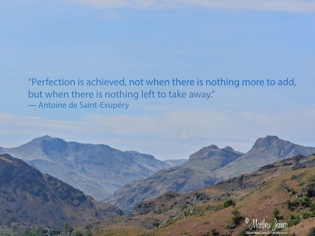 'Perfection is achieved, not when there is nothing more to add, but when there is nothing left to take away' - Antoine de Saint-Exupery