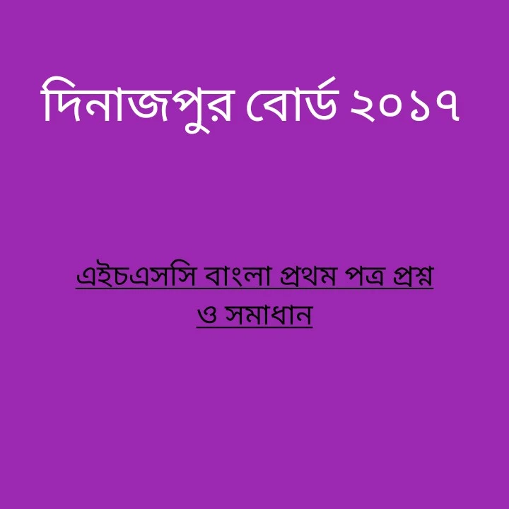 এইচএসসি দিনাজপুর বোর্ড ২০১৭ এর বাংলা প্রথম পত্র প্রশ্ন ও সমাধান