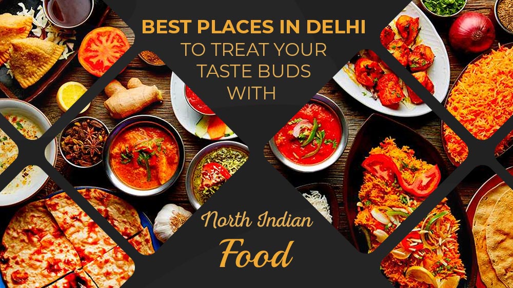 Best Places in Delhi to Treat Your Taste Buds with North Indian Food