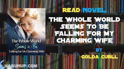 Read Novel The Whole World Seems To Be Falling For My Charming Wife by Golda Curll Full Episode