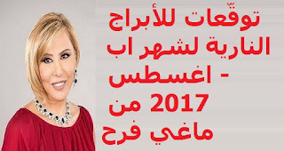 توقّعات للأبراج النارية لشهر اب - اغسطس 2017 من ماغي فرح